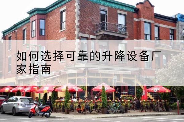 张湾电动升降机厂家-如何选择可靠的升降设备厂家指南