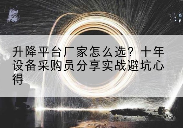 张湾升降平台厂家-怎么选？十年设备采购员分享实战避坑心得