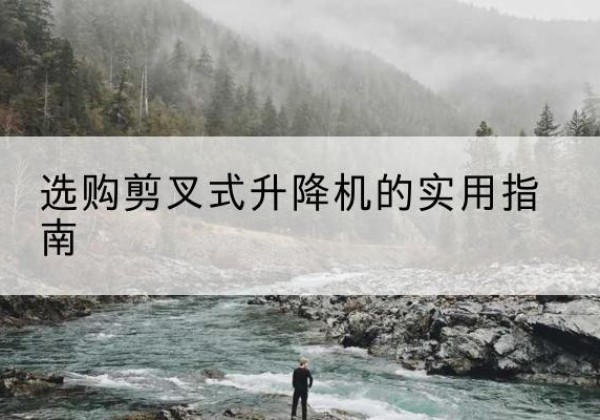 张湾剪叉式升降机怎么选-选购剪叉式升降机的实用指南