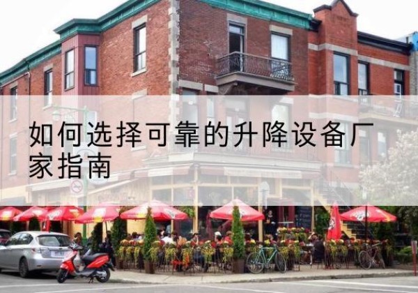 张湾电动升降机厂家-如何选择可靠的升降设备厂家指南